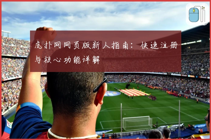 虎扑网网页版新人指南：快速注册与核心功能详解