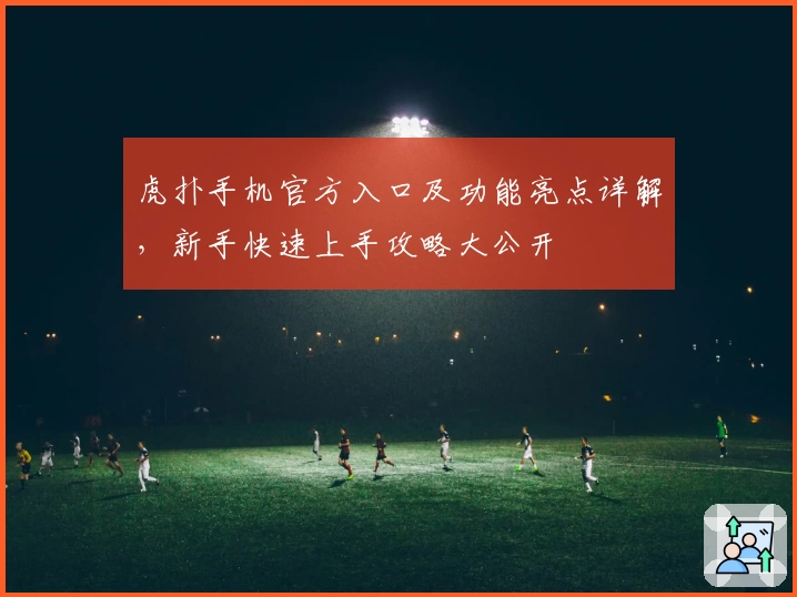 虎扑手机官方入口及功能亮点详解，新手快速上手攻略大公开