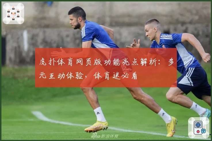 虎扑体育网页版功能亮点解析：多元互动体验，体育迷必看