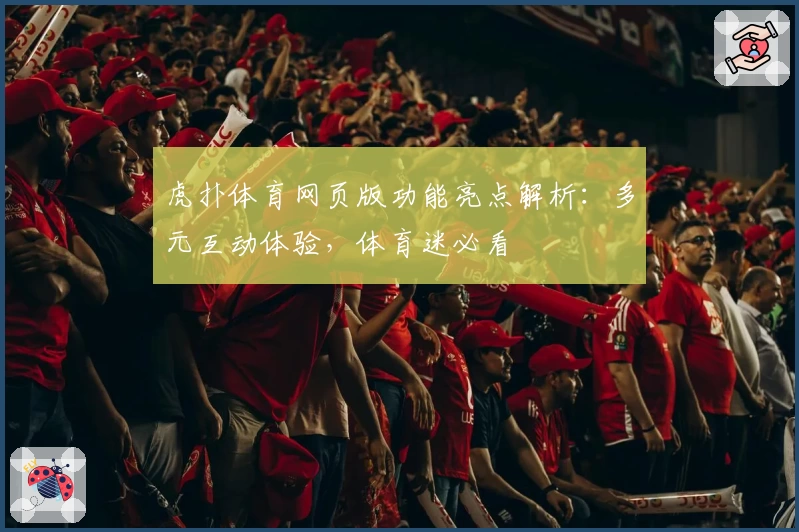 虎扑体育网页版功能亮点解析：多元互动体验，体育迷必看