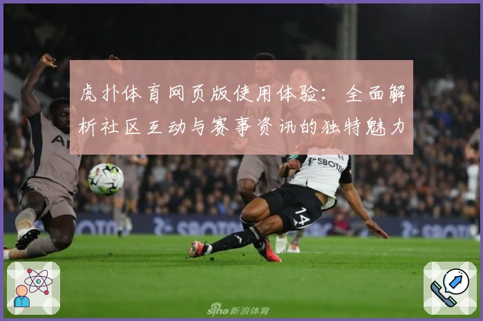 虎扑体育网页版使用体验：全面解析社区互动与赛事资讯的独特魅力