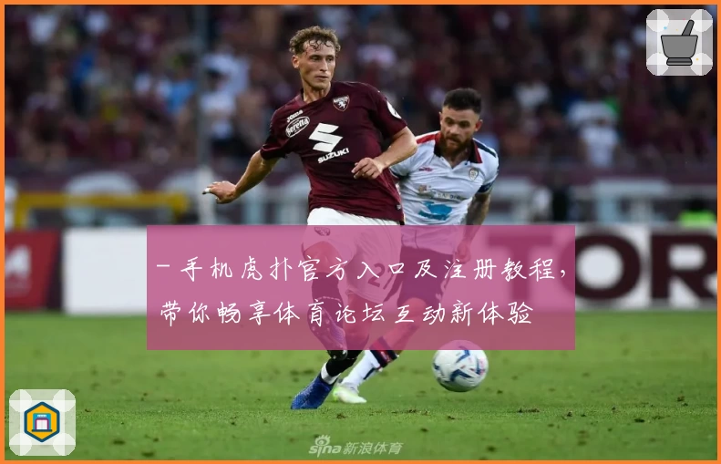 - 手机虎扑官方入口及注册教程，带你畅享体育论坛互动新体验