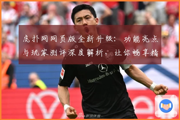 虎扑网网页版全新升级：功能亮点与玩家测评深度解析，让你畅享精彩互动体验
