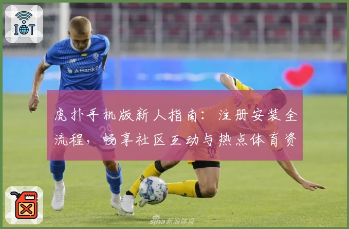 虎扑手机版新人指南：注册安装全流程，畅享社区互动与热点体育资讯