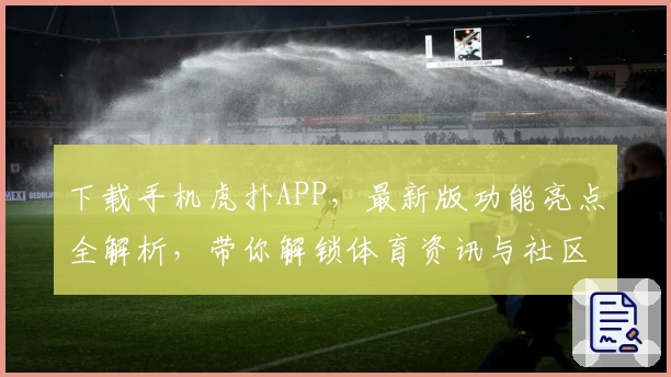 下载手机虎扑APP，最新版功能亮点全解析，带你解锁体育资讯与社区互动新体验