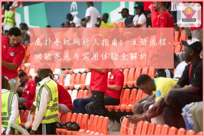 虎扑手机网新人指南：注册流程、功能亮点与实用体验全解析