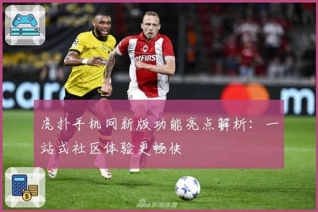 虎扑手机网新版功能亮点解析：一站式社区体验更畅快