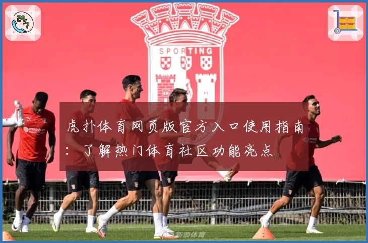 虎扑体育网页版官方入口使用指南：了解热门体育社区功能亮点