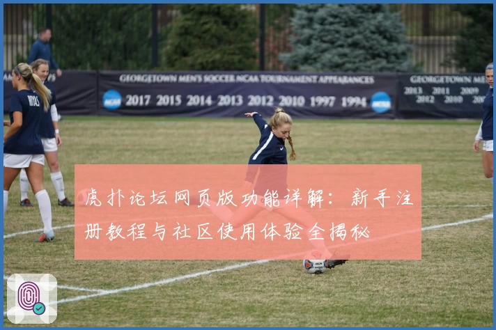 虎扑论坛网页版功能详解：新手注册教程与社区使用体验全揭秘