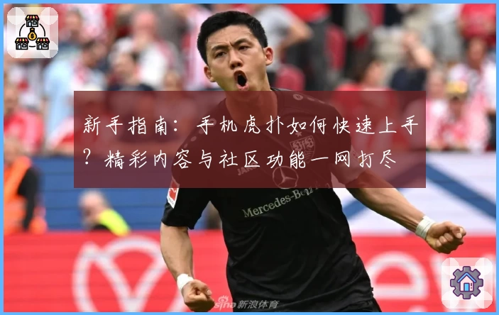 新手指南：手机虎扑如何快速上手？精彩内容与社区功能一网打尽