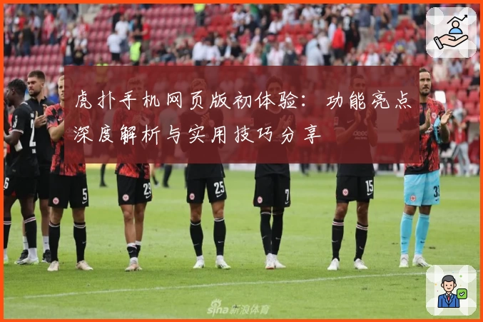 虎扑手机网页版初体验：功能亮点深度解析与实用技巧分享