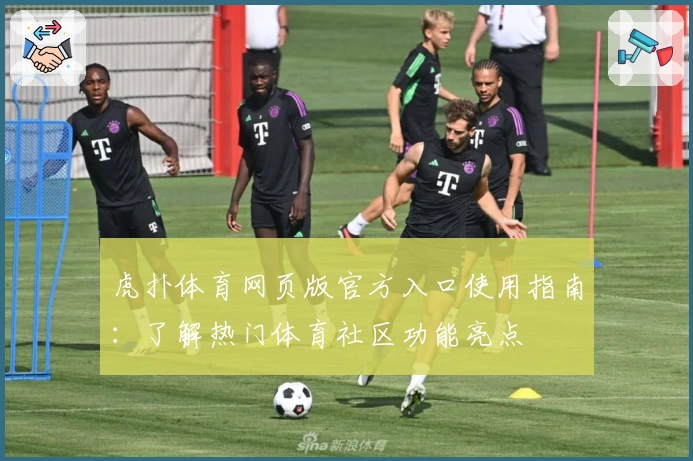 虎扑体育网页版官方入口使用指南：了解热门体育社区功能亮点