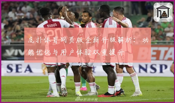 虎扑体育网页版全新升级解析：功能优化与用户体验双重提升