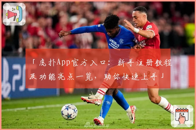 「虎扑App官方入口：新手注册教程及功能亮点一览，助你快速上手」