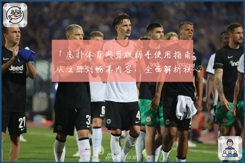 「虎扑体育网页版新手使用指南：从注册到畅享内容，全面解析核心功能亮点」