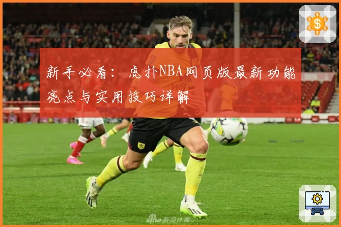 新手必看:虎扑NBA网页版最新功能亮点与实用技巧详解
