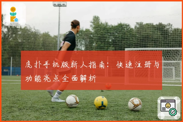 虎扑手机版新人指南：快速注册与功能亮点全面解析