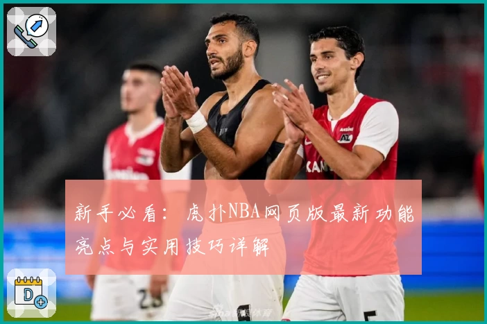 新手必看:虎扑NBA网页版最新功能亮点与实用技巧详解