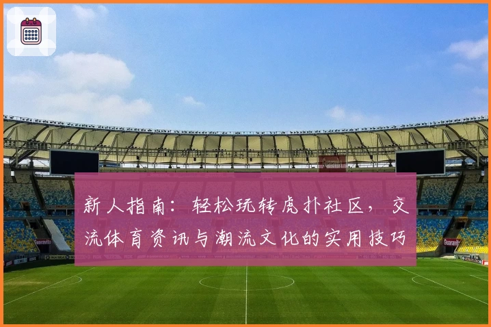 新人指南：轻松玩转虎扑社区，交流体育资讯与潮流文化的实用技巧