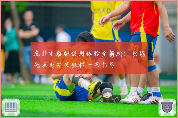 虎扑电脑版使用体验全解析：功能亮点与安装教程一网打尽