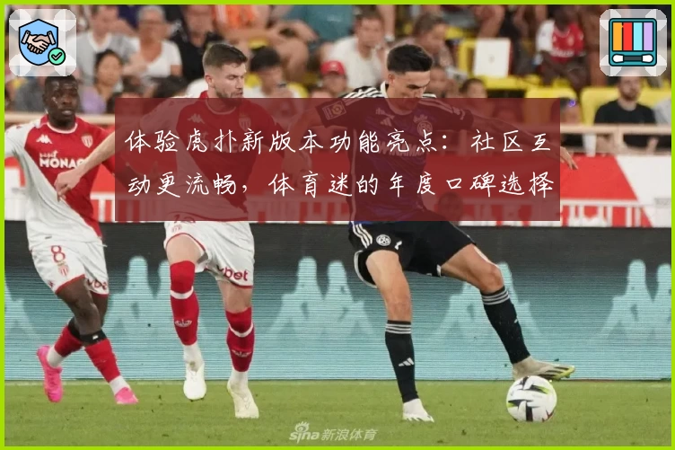 体验虎扑新版本功能亮点：社区互动更流畅，体育迷的年度口碑选择