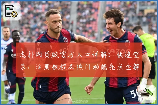 虎扑网页版官方入口详解：快速登录、注册教程及热门功能亮点全解析
